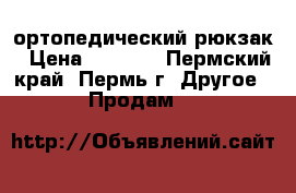 ортопедический рюкзак › Цена ­ 1 200 - Пермский край, Пермь г. Другое » Продам   